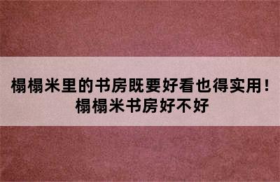 榻榻米里的书房既要好看也得实用！ 榻榻米书房好不好